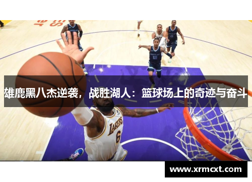 雄鹿黑八杰逆袭，战胜湖人：篮球场上的奇迹与奋斗