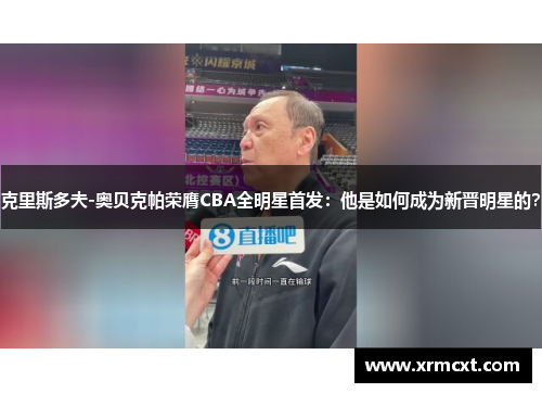 克里斯多夫-奥贝克帕荣膺CBA全明星首发：他是如何成为新晋明星的？