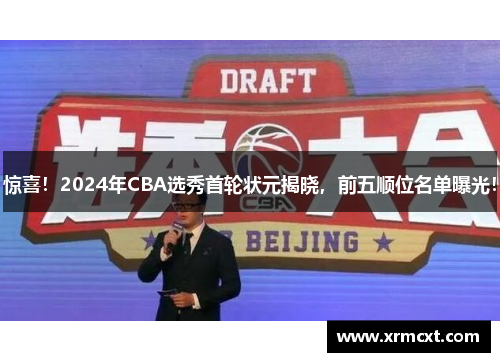 惊喜！2024年CBA选秀首轮状元揭晓，前五顺位名单曝光！