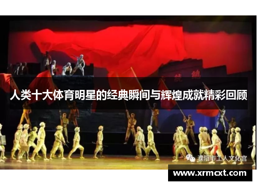 人类十大体育明星的经典瞬间与辉煌成就精彩回顾