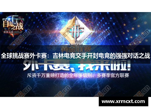 全球挑战赛外卡赛：吉林电竞交手开封电竞的强强对话之战
