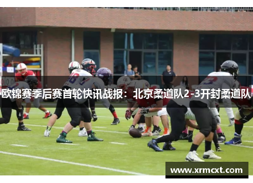 欧锦赛季后赛首轮快讯战报：北京柔道队2-3开封柔道队