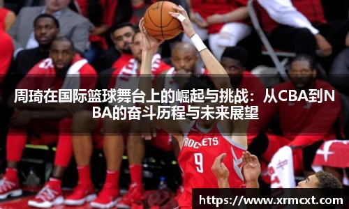 周琦在国际篮球舞台上的崛起与挑战：从CBA到NBA的奋斗历程与未来展望