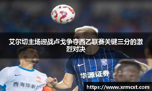 艾尔切主场迎战卢戈争夺西乙联赛关键三分的激烈对决